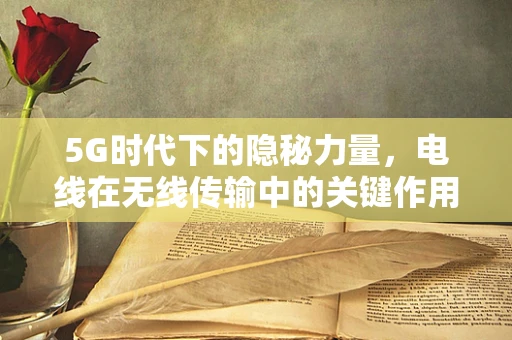 5G时代下的隐秘力量，电线在无线传输中的关键作用？