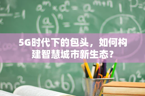 5G时代下的包头，如何构建智慧城市新生态？