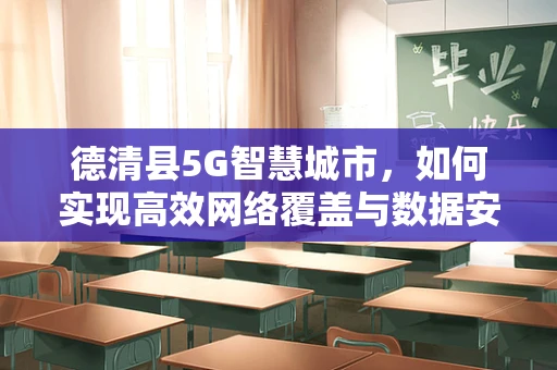 德清县5G智慧城市，如何实现高效网络覆盖与数据安全？