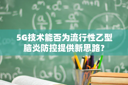 5G技术能否为流行性乙型脑炎防控提供新思路？
