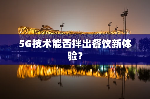 5G技术能否拌出餐饮新体验？