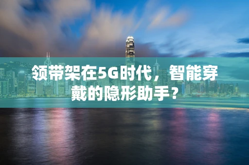领带架在5G时代，智能穿戴的隐形助手？