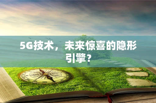 5G技术，未来惊喜的隐形引擎？