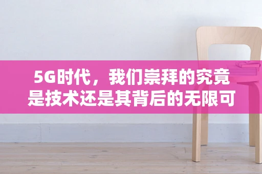 5G时代，我们崇拜的究竟是技术还是其背后的无限可能？