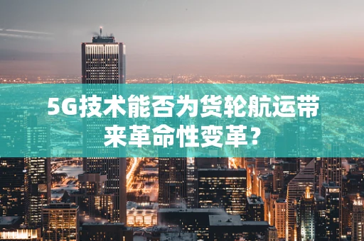 5G技术能否为货轮航运带来革命性变革？