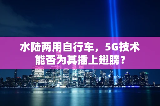 水陆两用自行车，5G技术能否为其插上翅膀？