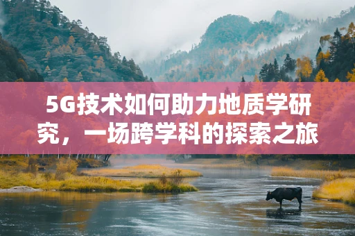 5G技术如何助力地质学研究，一场跨学科的探索之旅？