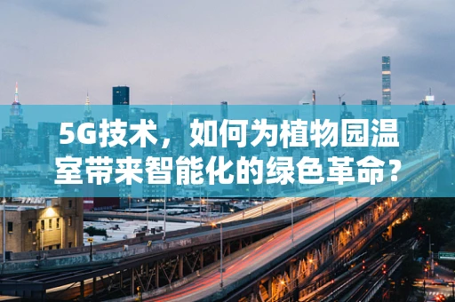 5G技术，如何为植物园温室带来智能化的绿色革命？