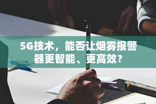 5G技术，能否让烟雾报警器更智能、更高效？