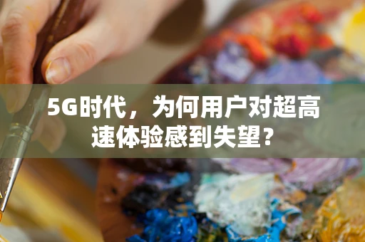 5G时代，为何用户对超高速体验感到失望？
