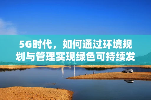 5G时代，如何通过环境规划与管理实现绿色可持续发展？