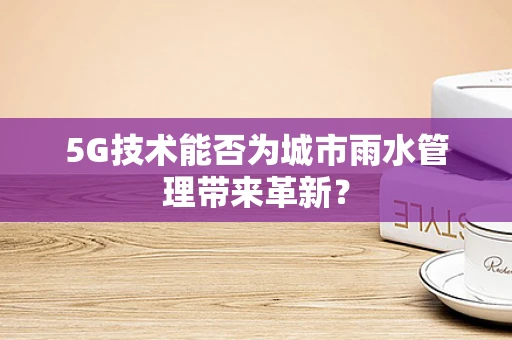 5G技术能否为城市雨水管理带来革新？
