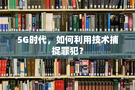 5G时代，如何利用技术捕捉罪犯？