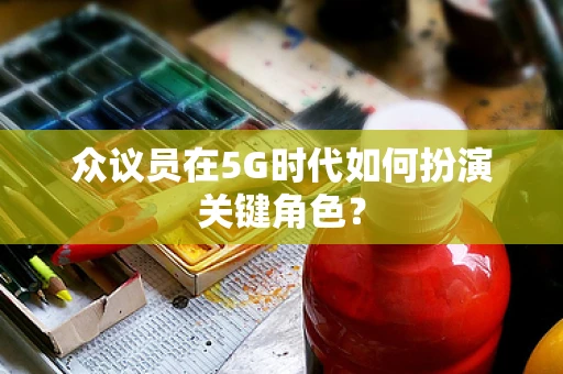 众议员在5G时代如何扮演关键角色？