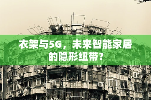 衣架与5G，未来智能家居的隐形纽带？