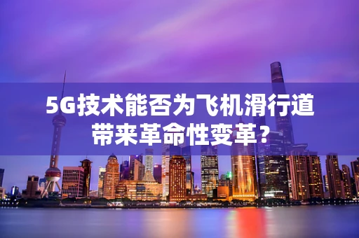 5G技术能否为飞机滑行道带来革命性变革？