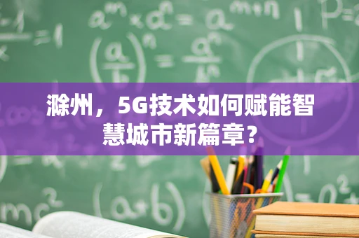 滁州，5G技术如何赋能智慧城市新篇章？