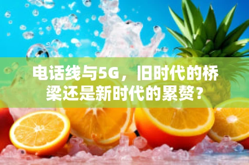 电话线与5G，旧时代的桥梁还是新时代的累赘？