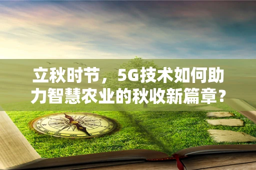 立秋时节，5G技术如何助力智慧农业的秋收新篇章？