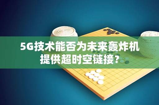 5G技术能否为未来轰炸机提供超时空链接？