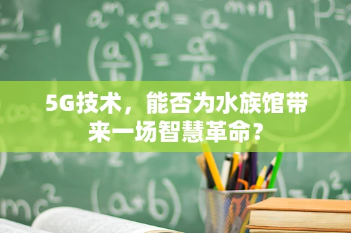 5G技术，能否为水族馆带来一场智慧革命？