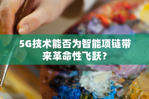 5G技术能否为智能项链带来革命性飞跃？