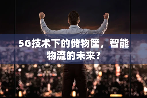 5G技术下的储物筐，智能物流的未来？