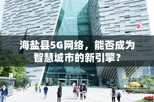 海盐县5G网络，能否成为智慧城市的新引擎？