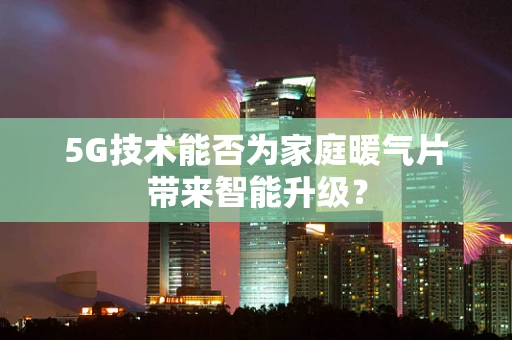 5G技术能否为家庭暖气片带来智能升级？