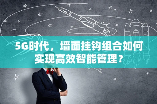 5G时代，墙面挂钩组合如何实现高效智能管理？