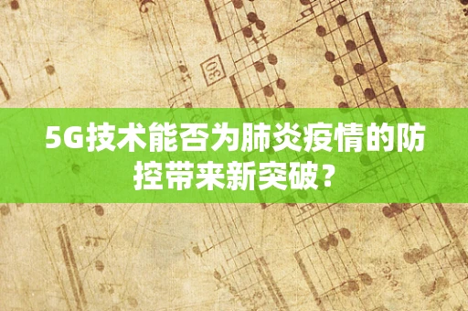 5G技术能否为肺炎疫情的防控带来新突破？