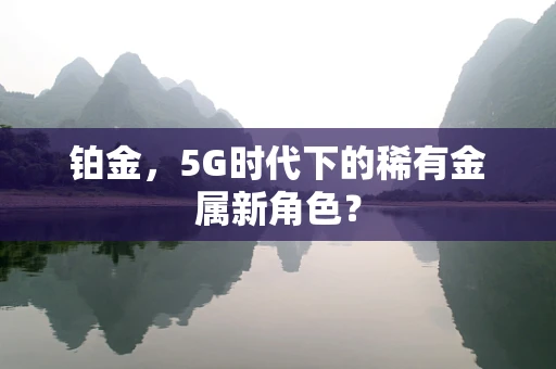 铂金，5G时代下的稀有金属新角色？