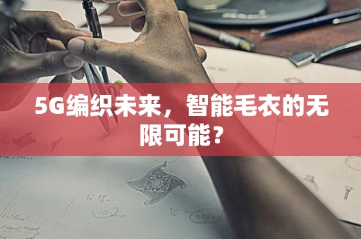 5G编织未来，智能毛衣的无限可能？