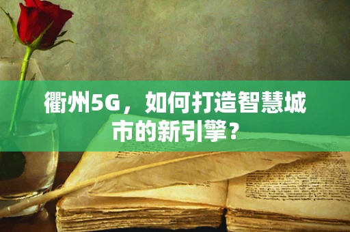 衢州5G，如何打造智慧城市的新引擎？