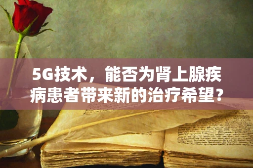 5G技术，能否为肾上腺疾病患者带来新的治疗希望？