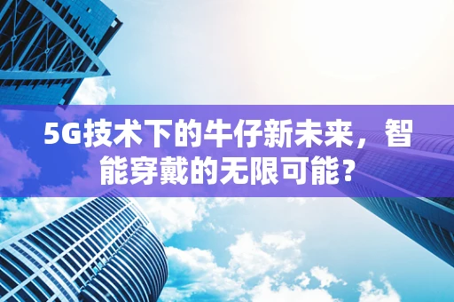 5G技术下的牛仔新未来，智能穿戴的无限可能？