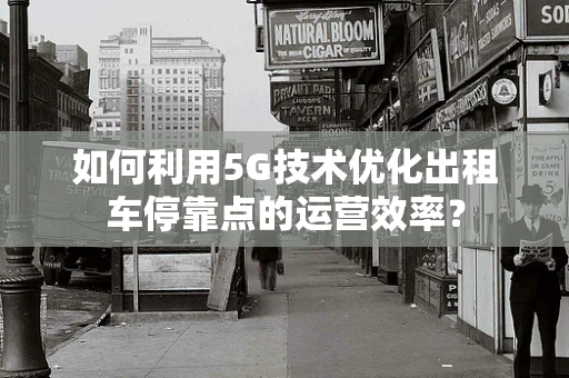 如何利用5G技术优化出租车停靠点的运营效率？