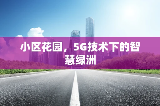 小区花园，5G技术下的智慧绿洲
