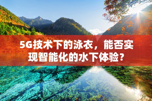 5G技术下的泳衣，能否实现智能化的水下体验？
