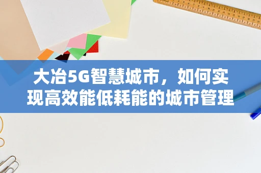 大冶5G智慧城市，如何实现高效能低耗能的城市管理？