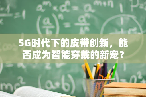 5G时代下的皮带创新，能否成为智能穿戴的新宠？
