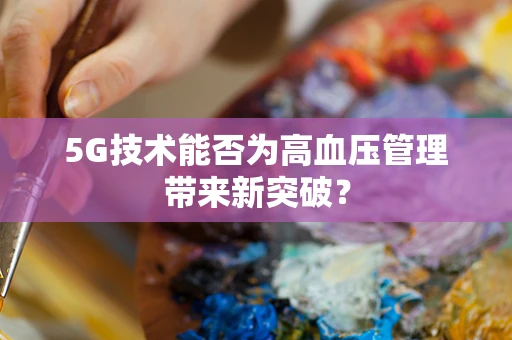5G技术能否为高血压管理带来新突破？