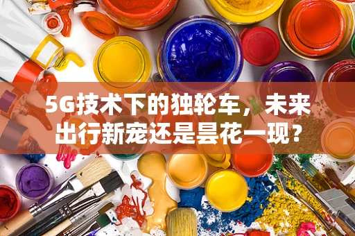 5G技术下的独轮车，未来出行新宠还是昙花一现？