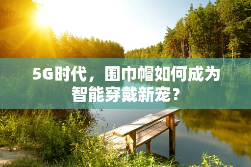 5G时代，围巾帽如何成为智能穿戴新宠？