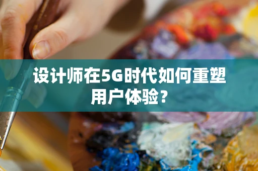 设计师在5G时代如何重塑用户体验？