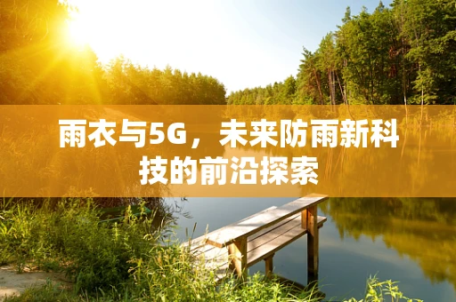 雨衣与5G，未来防雨新科技的前沿探索