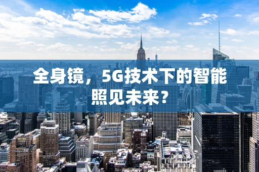 全身镜，5G技术下的智能照见未来？