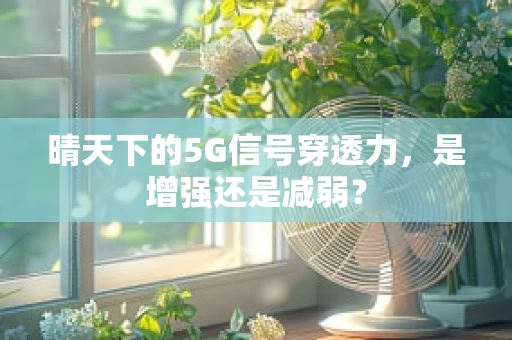 晴天下的5G信号穿透力，是增强还是减弱？