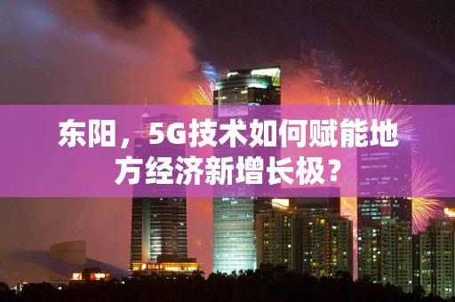 东阳，5G技术如何赋能地方经济新增长极？