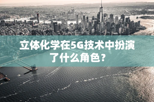 立体化学在5G技术中扮演了什么角色？